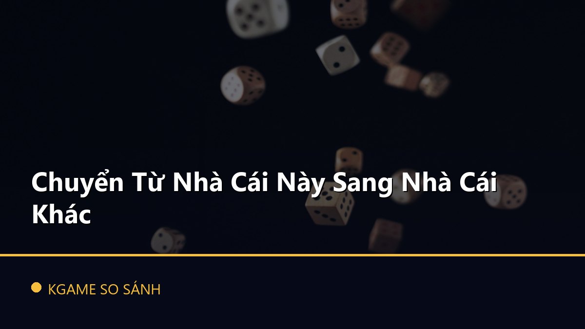 Chuyển Từ Nhà Cái Này Sang Nhà Cái Khác