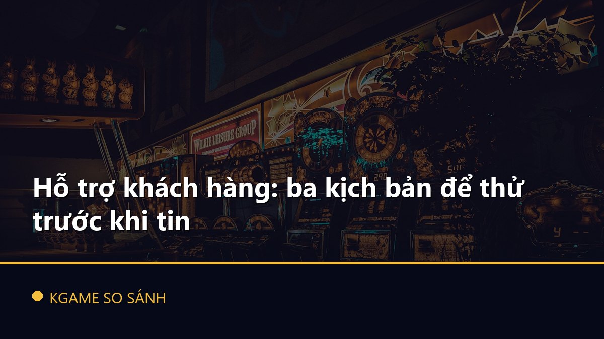 Hỗ trợ khách hàng: ba kịch bản để thử trước khi tin
