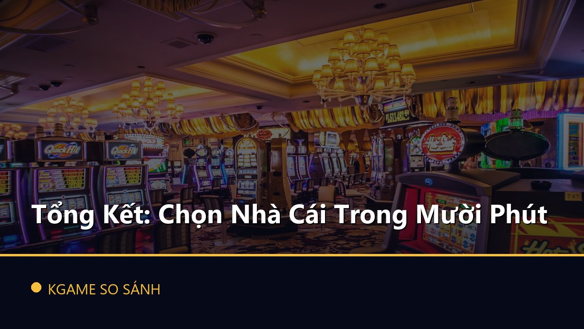 Tổng Kết: Chọn Nhà Cái Trong Mười Phút