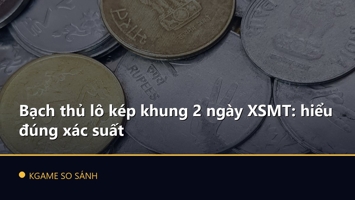 Bạch thủ lô kép khung 2 ngày XSMT: hiểu đúng xác suất