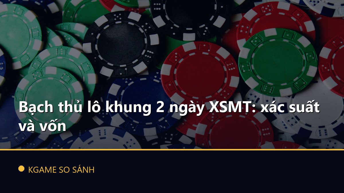 Bạch thủ lô khung 2 ngày XSMT: xác suất và vốn
