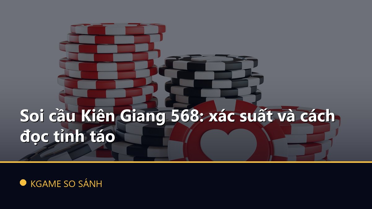 Soi cầu Kiên Giang 568: xác suất và cách đọc tỉnh táo