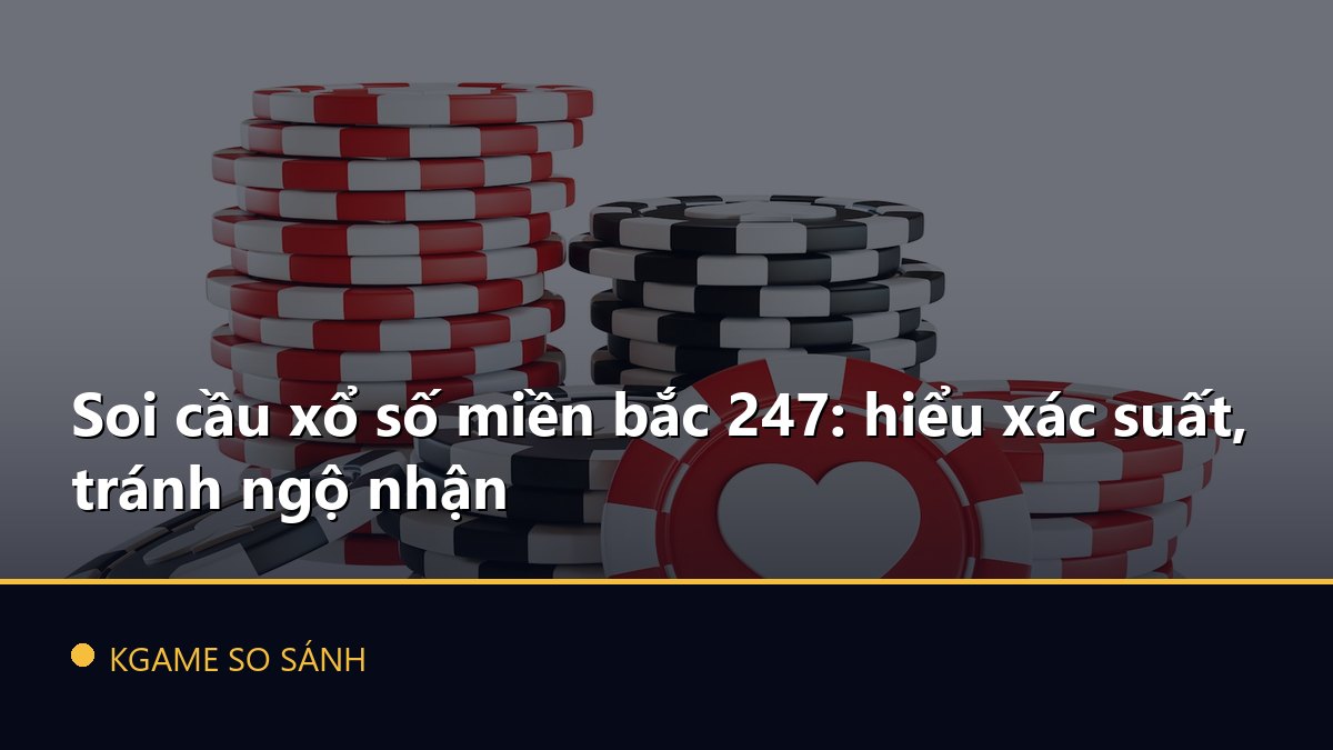 Soi cầu xổ số miền bắc 247: hiểu xác suất, tránh ngộ nhận